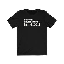 Load image into Gallery viewer, I'm Only Here To Pet The Dog - Unisex T-shirt